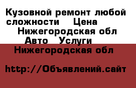 Кузовной ремонт любой сложности. › Цена ­ 6 000 - Нижегородская обл. Авто » Услуги   . Нижегородская обл.